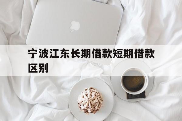宁波江东长期借款短期借款区别 宁波江东长期借款短期借款区别
