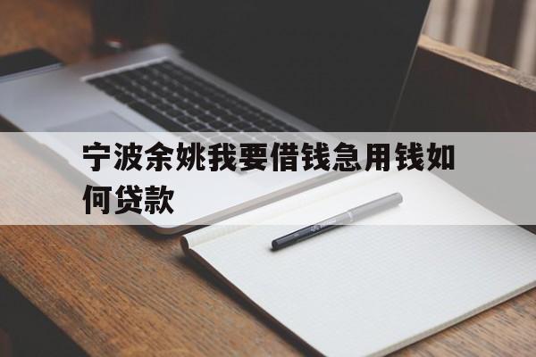 宁波余姚我要借钱急用钱如何贷款