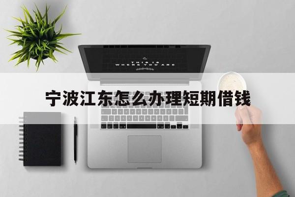 宁波江东怎么办理短期借钱
