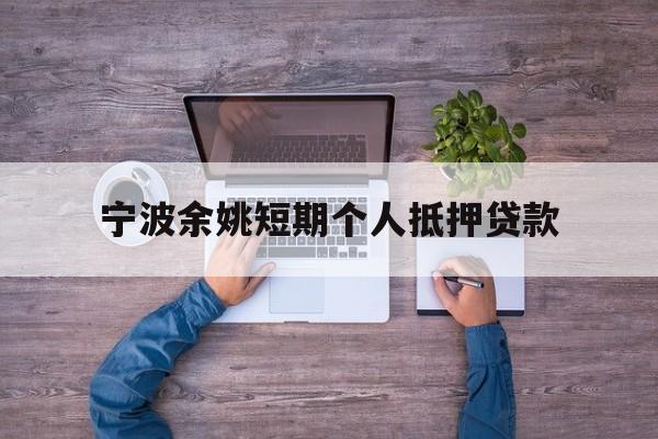 宁波余姚短期个人抵押贷款 宁波余姚短期个人抵押贷款