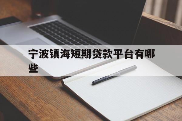 宁波镇海短期贷款平台有哪些 宁波镇海短期贷款平台有哪些