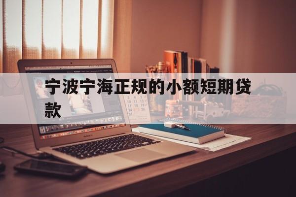 宁波宁海正规的小额短期贷款