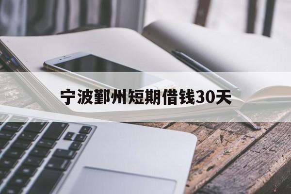 宁波鄞州短期借钱30天 宁波鄞州短期借钱30天