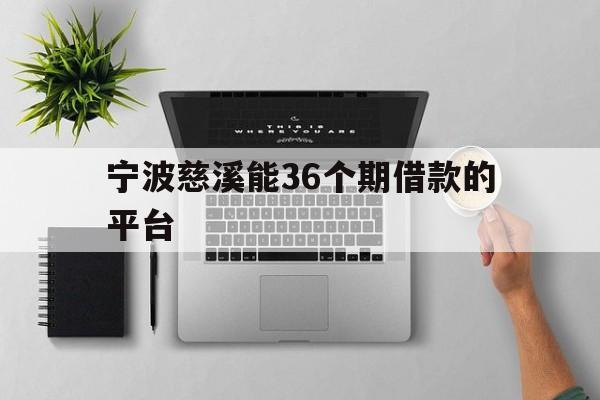宁波慈溪能36个期借款的平台 宁波慈溪能36个期借款的平台