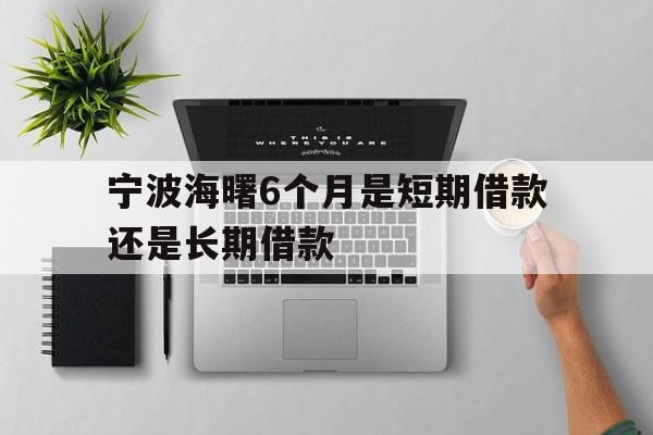 宁波海曙6个月是短期借款还是长期借款 宁波海曙6个月是短期借款还是长期借款