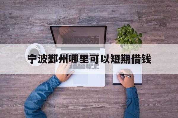 宁波鄞州哪里可以短期借钱 宁波鄞州哪里可以短期借钱