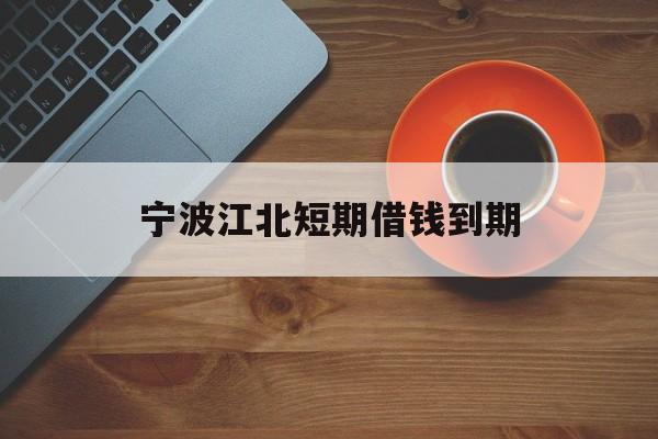 宁波江北短期借钱到期 宁波江北短期借钱到期