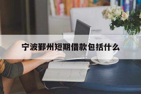 宁波鄞州短期借款包括什么 宁波鄞州短期借款包括什么