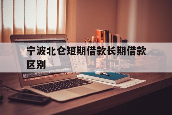 宁波北仑短期借款长期借款区别 宁波北仑短期借款长期借款区别