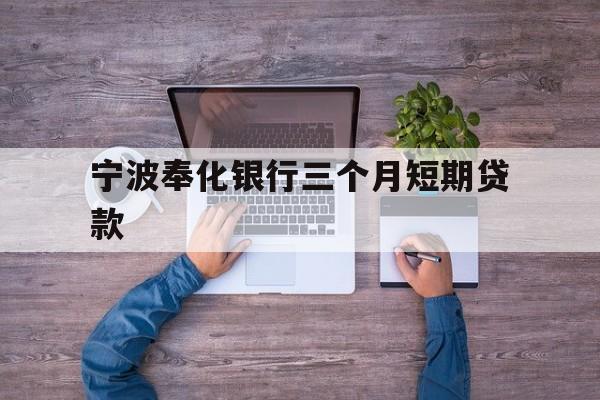宁波奉化银行三个月短期贷款 宁波奉化银行三个月短期贷款