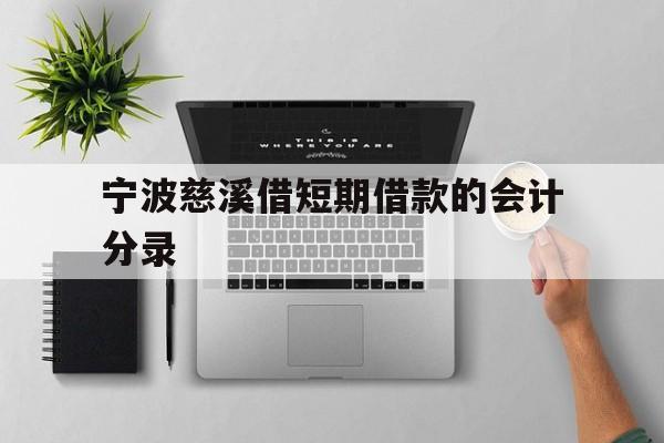 宁波慈溪借短期借款的会计分录 宁波慈溪借短期借款的会计分录