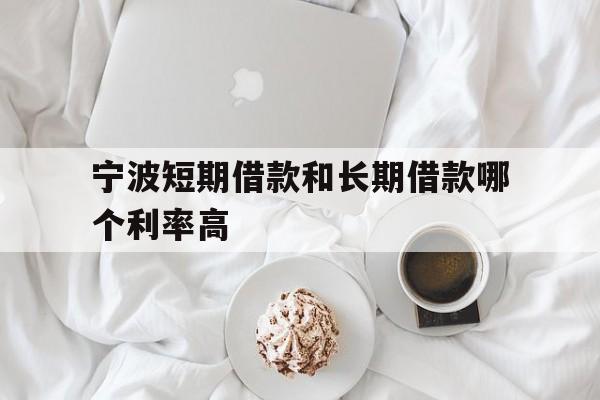 宁波短期借款和长期借款哪个利率高 宁波短期借款和长期借款哪个利率高