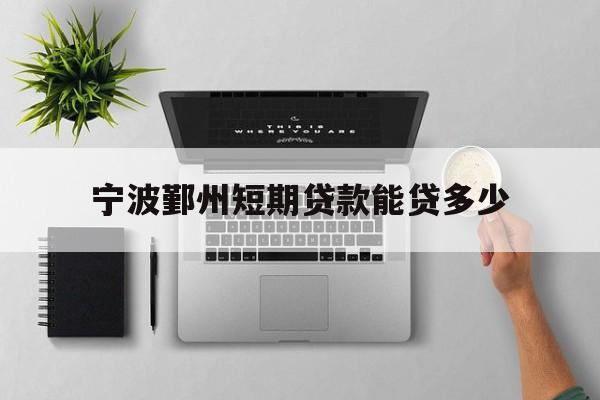 宁波鄞州短期贷款能贷多少
