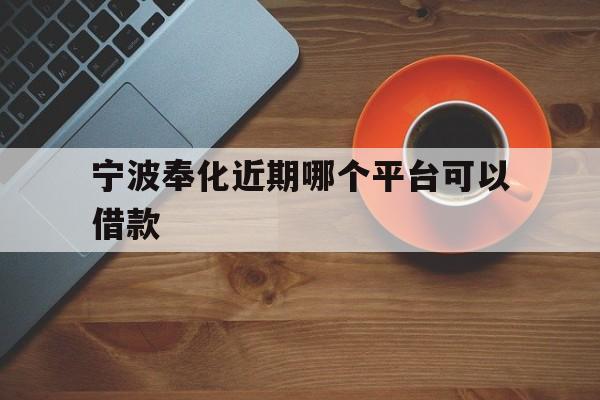 宁波奉化近期哪个平台可以借款 宁波奉化近期哪个平台可以借款