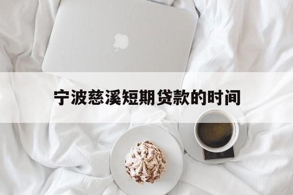 宁波慈溪短期贷款的时间 宁波慈溪短期贷款的时间