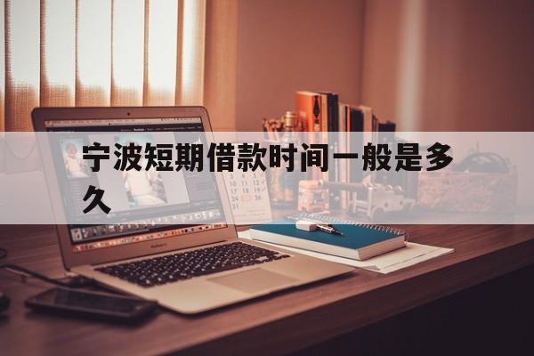 宁波短期借款时间一般是多久 宁波短期借款时间一般是多久