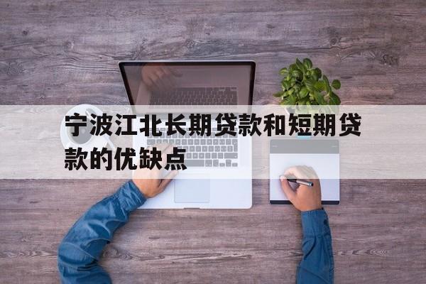 宁波江北长期贷款和短期贷款的优缺点 宁波江北长期贷款和短期贷款的优缺点