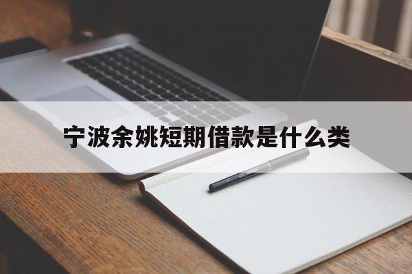 宁波余姚短期借款是什么类 宁波余姚短期借款是什么类