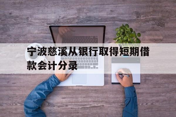 宁波慈溪从银行取得短期借款会计分录 宁波慈溪从银行取得短期借款会计分录