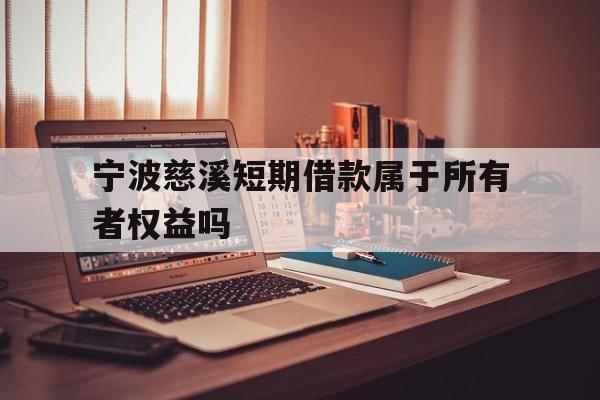 宁波慈溪短期借款属于所有者权益吗 宁波慈溪短期借款属于所有者权益吗