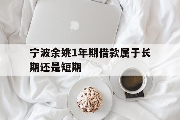 宁波余姚1年期借款属于长期还是短期 宁波余姚1年期借款属于长期还是短期