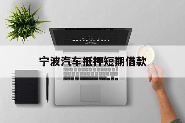 宁波汽车抵押短期借款 宁波汽车抵押短期借款