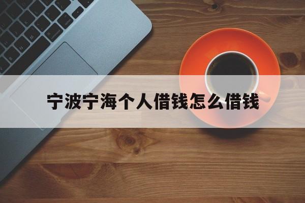 宁波宁海个人借钱怎么借钱 宁波宁海个人借钱怎么借钱