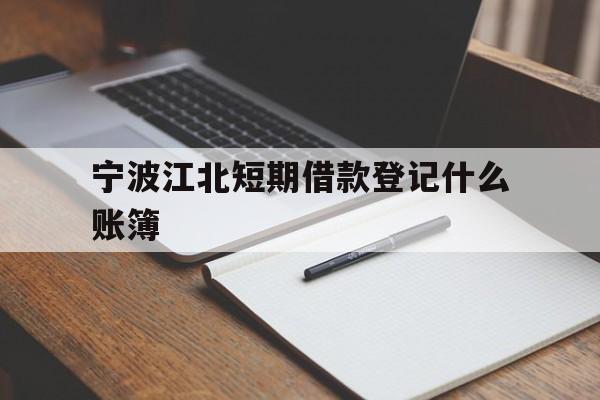 宁波江北短期借款登记什么账簿 宁波江北短期借款登记什么账簿