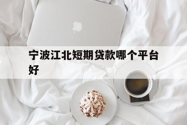 宁波江北短期贷款哪个平台好 宁波江北短期贷款哪个平台好