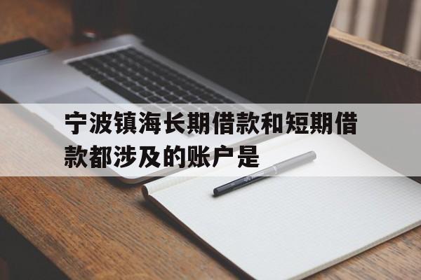 宁波镇海长期借款和短期借款都涉及的账户是 宁波镇海长期借款和短期借款都涉及的账户是