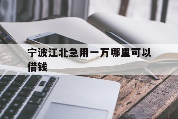 宁波江北急用一万哪里可以借钱 宁波江北急用一万哪里可以借钱