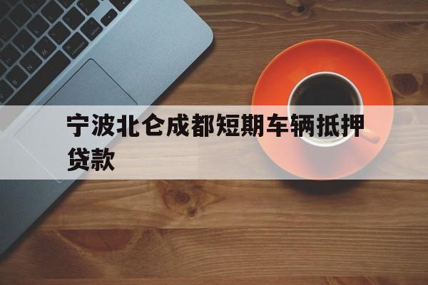 宁波北仑成都短期车辆抵押贷款 宁波北仑成都短期车辆抵押贷款
