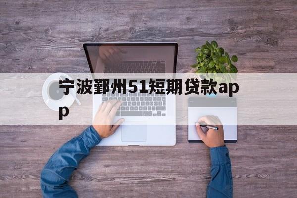 宁波鄞州51短期贷款app 宁波鄞州51短期贷款app