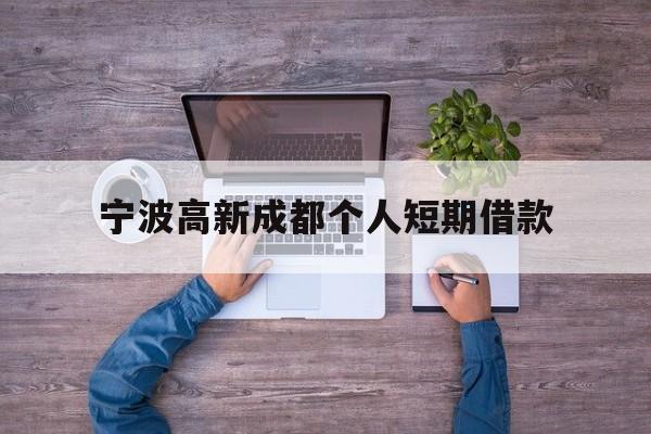 宁波高新成都个人短期借款 宁波高新成都个人短期借款
