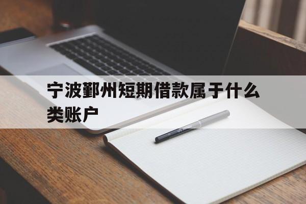 宁波鄞州短期借款属于什么类账户 宁波鄞州短期借款属于什么类账户