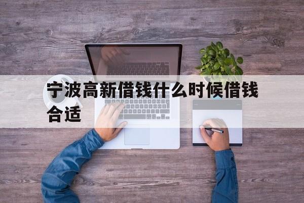 宁波高新借钱什么时候借钱合适 宁波高新借钱什么时候借钱合适