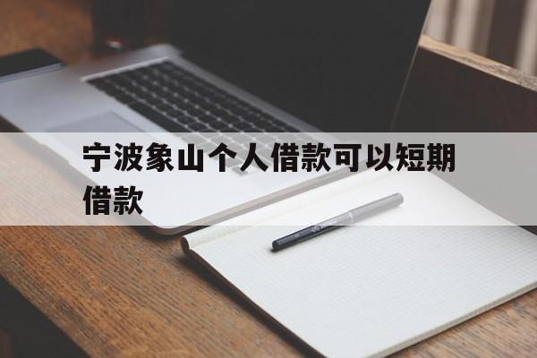 宁波象山个人借款可以短期借款 宁波象山个人借款可以短期借款