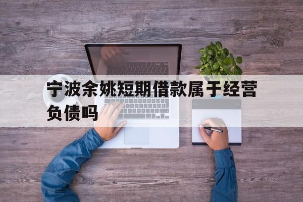 宁波余姚短期借款属于经营负债吗 宁波余姚短期借款属于经营负债吗