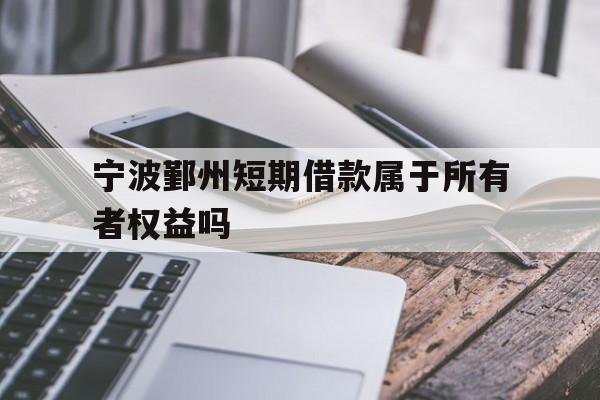 宁波鄞州短期借款属于所有者权益吗 宁波鄞州短期借款属于所有者权益吗