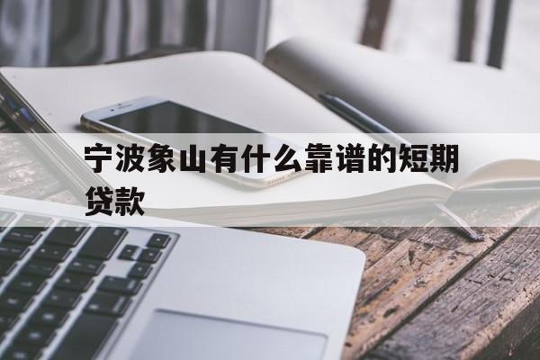 宁波象山有什么靠谱的短期贷款 宁波象山有什么靠谱的短期贷款