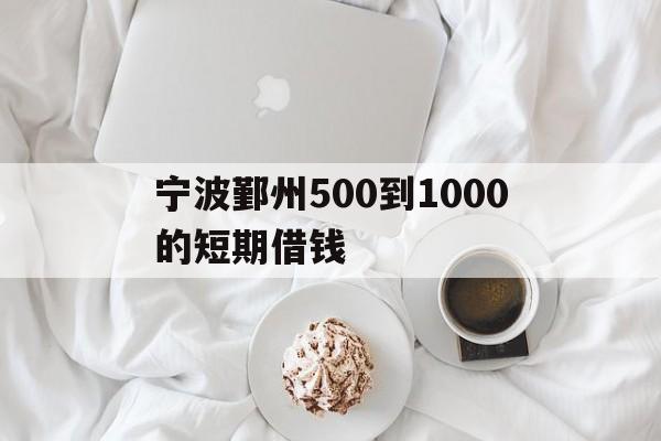 宁波鄞州500到1000的短期借钱 宁波鄞州500到1000的短期借钱