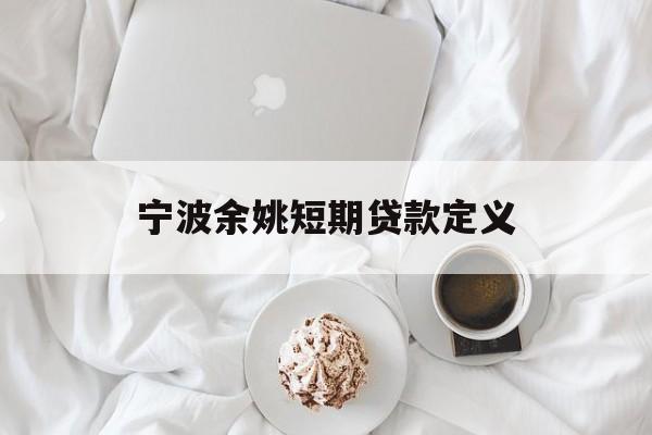 宁波余姚短期贷款定义 宁波余姚短期贷款定义