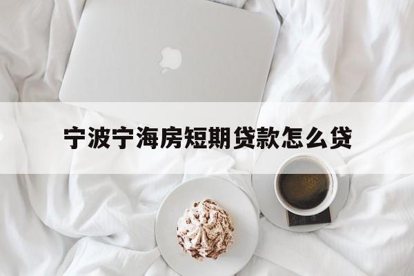 宁波宁海房短期贷款怎么贷