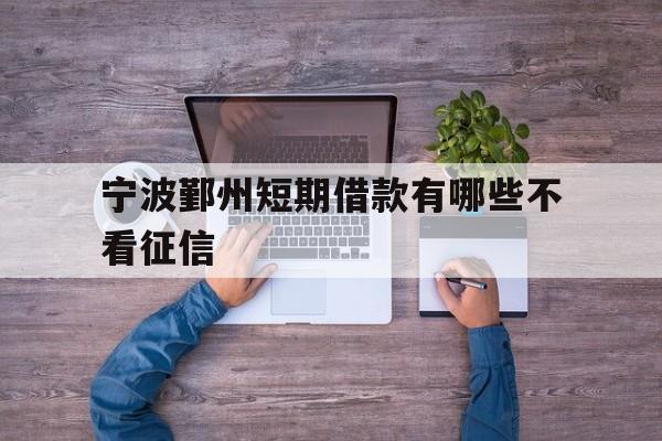 宁波鄞州短期借款有哪些不看征信 宁波鄞州短期借款有哪些不看征信
