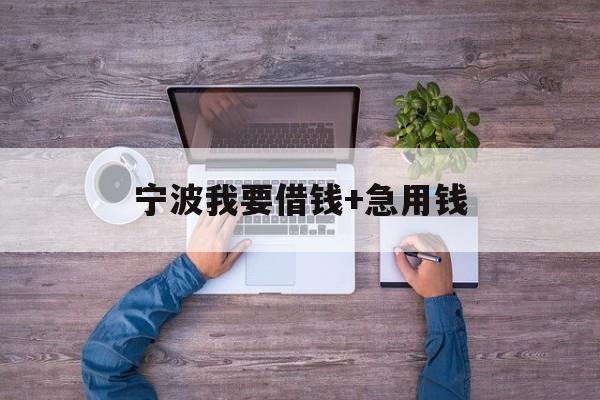 宁波我要借钱+急用钱 宁波我要借钱+急用钱