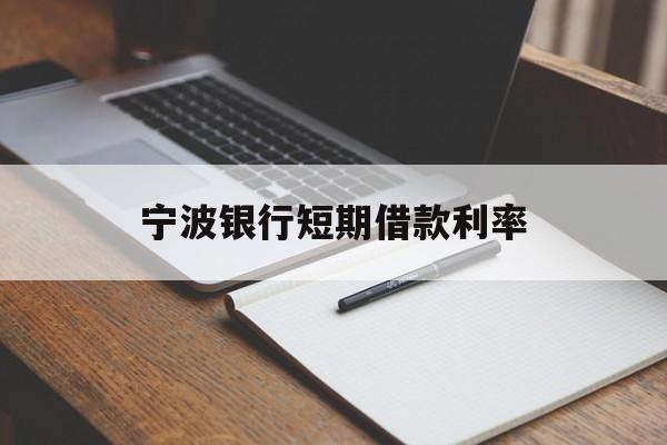 宁波银行短期借款利率 宁波银行短期借款利率