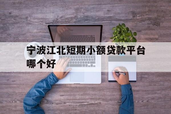 宁波江北短期小额贷款平台哪个好 宁波江北短期小额贷款平台哪个好