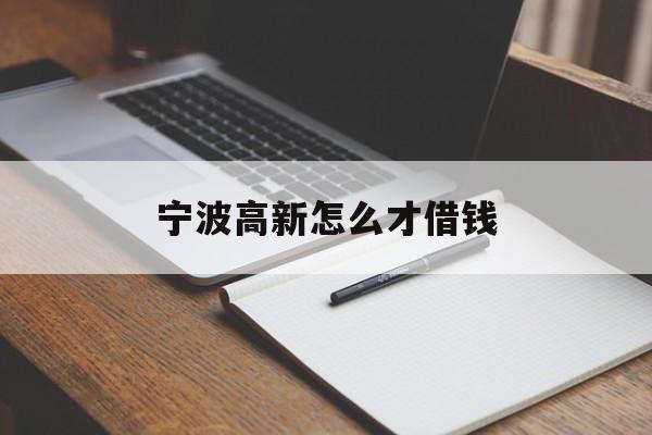 宁波高新怎么才借钱 宁波高新怎么才借钱