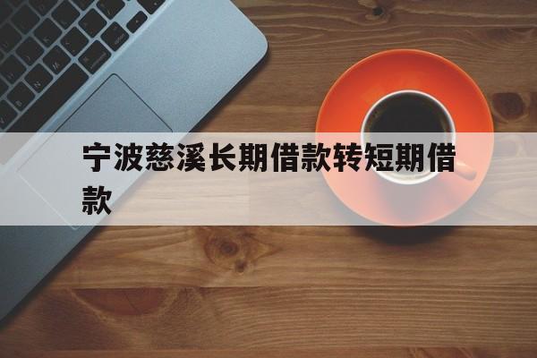 宁波慈溪长期借款转短期借款 宁波慈溪长期借款转短期借款