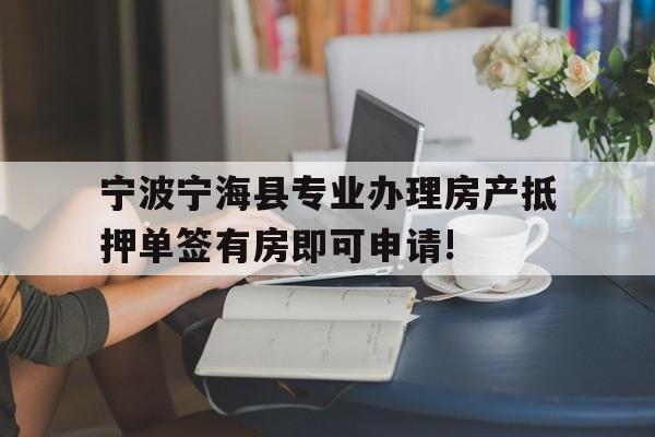 宁波宁海县专业办理房产抵押单签有房即可申请! 宁波宁海县专业办理房产抵押单签有房即可申请!